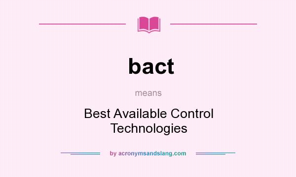 What does bact mean? It stands for Best Available Control Technologies