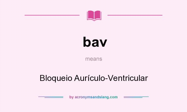 What does bav mean? It stands for Bloqueio Aurículo-Ventricular