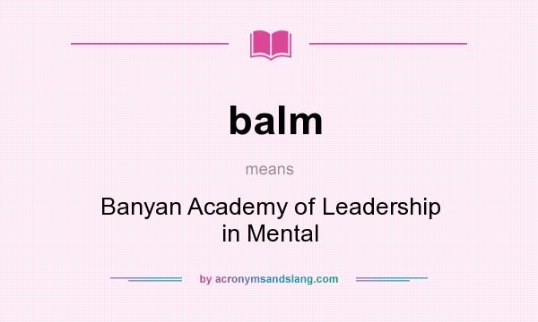 What does balm mean? It stands for Banyan Academy of Leadership in Mental