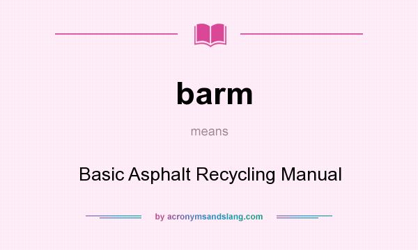 What does barm mean? It stands for Basic Asphalt Recycling Manual