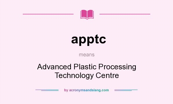 What does apptc mean? It stands for Advanced Plastic Processing Technology Centre