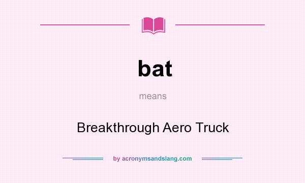 What does bat mean? It stands for Breakthrough Aero Truck