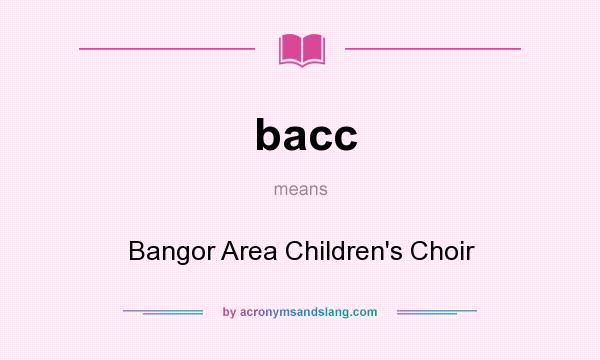 What does bacc mean? It stands for Bangor Area Children`s Choir