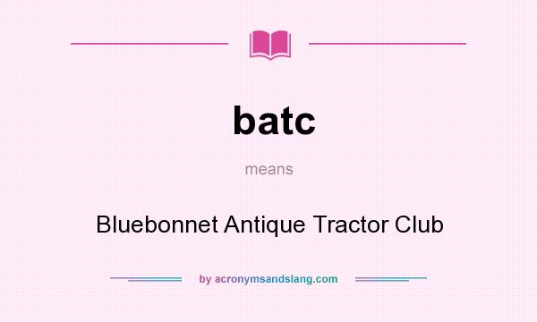 What does batc mean? It stands for Bluebonnet Antique Tractor Club