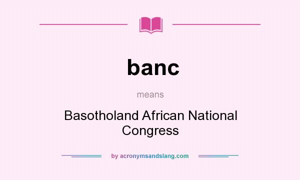 What does banc mean? It stands for Basotholand African National Congress