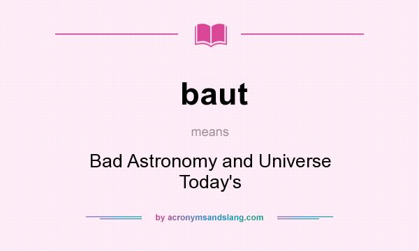 What does baut mean? It stands for Bad Astronomy and Universe Today`s