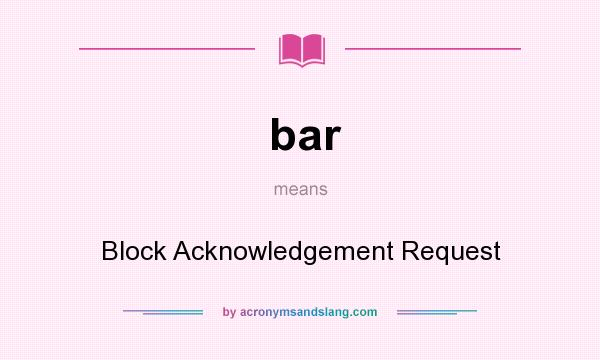 What does bar mean? It stands for Block Acknowledgement Request