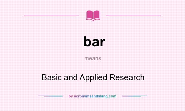 What does bar mean? It stands for Basic and Applied Research