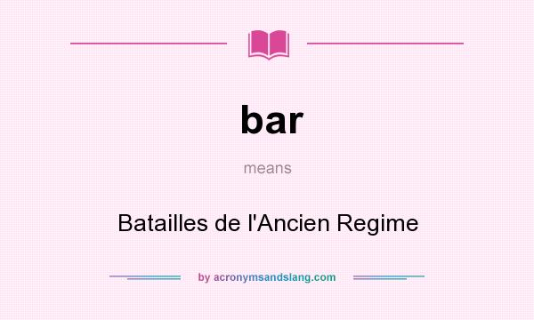 What does bar mean? It stands for Batailles de l`Ancien Regime