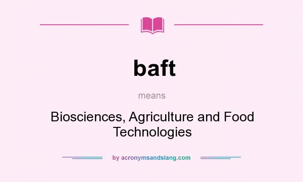What does baft mean? It stands for Biosciences, Agriculture and Food Technologies