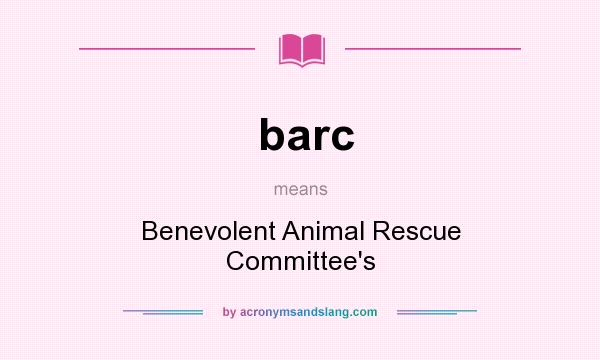 What does barc mean? It stands for Benevolent Animal Rescue Committee`s