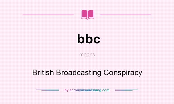 What does bbc mean? It stands for British Broadcasting Conspiracy