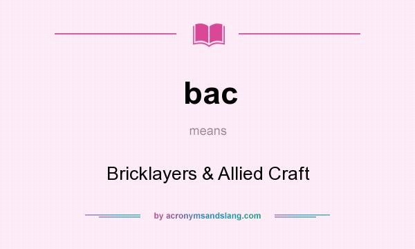 What does bac mean? It stands for Bricklayers & Allied Craft