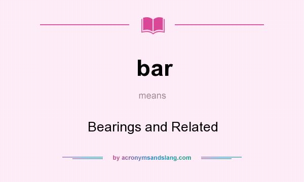 What does bar mean? It stands for Bearings and Related