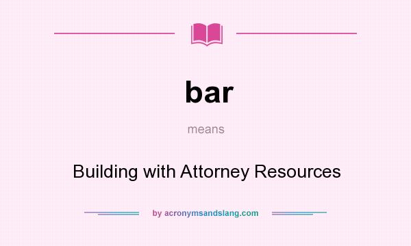 What does bar mean? It stands for Building with Attorney Resources