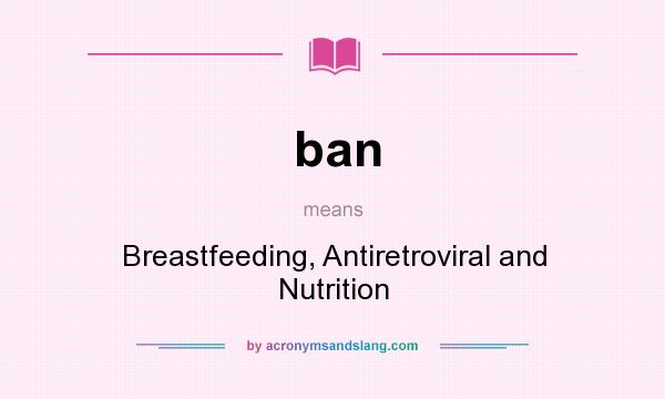 What does ban mean? It stands for Breastfeeding, Antiretroviral and Nutrition
