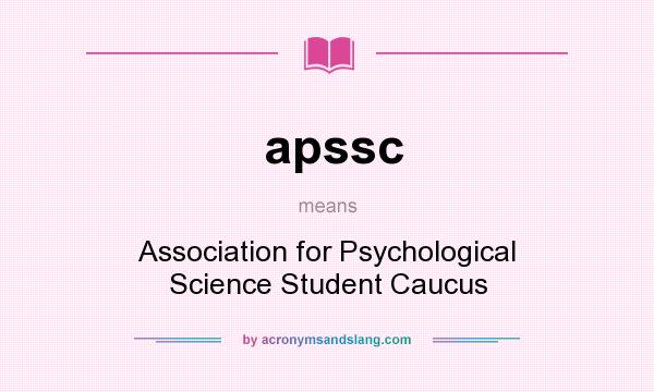 What does apssc mean? It stands for Association for Psychological Science Student Caucus