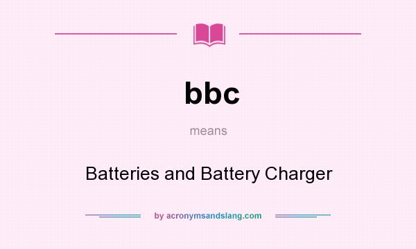 What does bbc mean? It stands for Batteries and Battery Charger