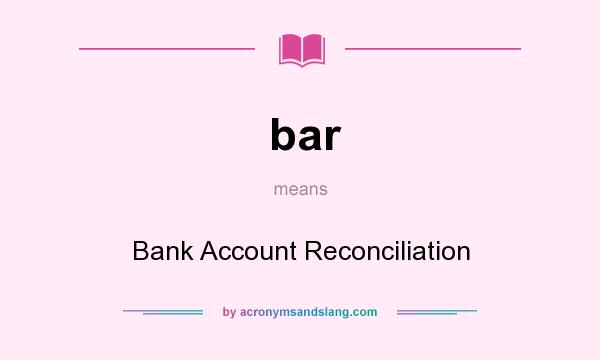 What does bar mean? It stands for Bank Account Reconciliation