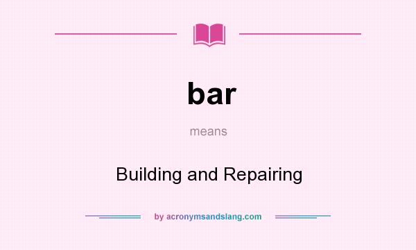 What does bar mean? It stands for Building and Repairing