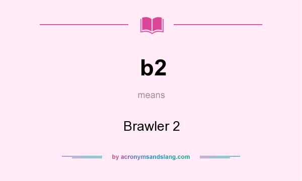 What does b2 mean? It stands for Brawler 2