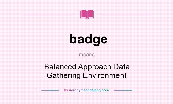 What does badge mean? It stands for Balanced Approach Data Gathering Environment
