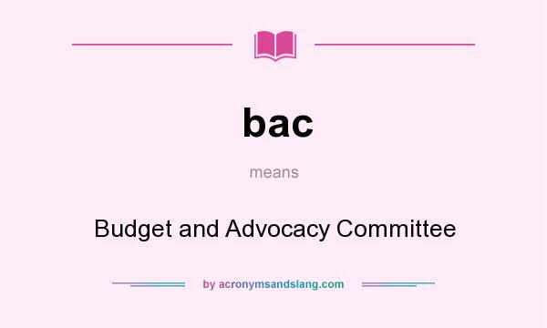 What does bac mean? It stands for Budget and Advocacy Committee