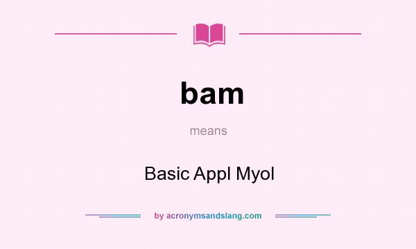 What does bam mean? It stands for Basic Appl Myol