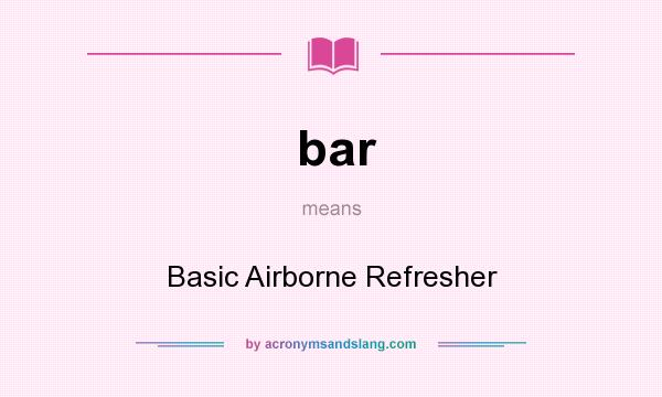 What does bar mean? It stands for Basic Airborne Refresher
