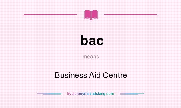 What does bac mean? It stands for Business Aid Centre