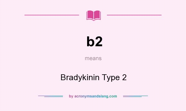 What does b2 mean? It stands for Bradykinin Type 2