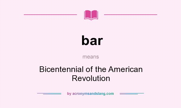 What does bar mean? It stands for Bicentennial of the American Revolution