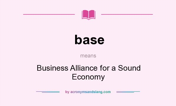 What does base mean? It stands for Business Alliance for a Sound Economy