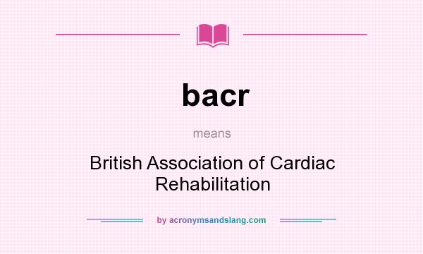 What does bacr mean? It stands for British Association of Cardiac Rehabilitation
