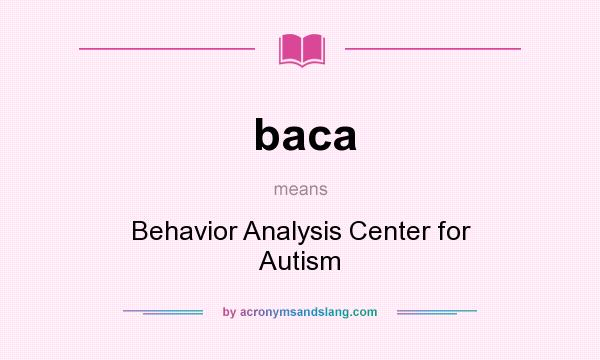 What does baca mean? It stands for Behavior Analysis Center for Autism