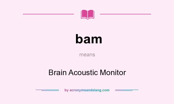 What does bam mean? It stands for Brain Acoustic Monitor