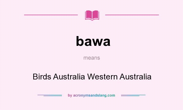 What does bawa mean? It stands for Birds Australia Western Australia