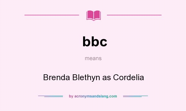 What does bbc mean? It stands for Brenda Blethyn as Cordelia