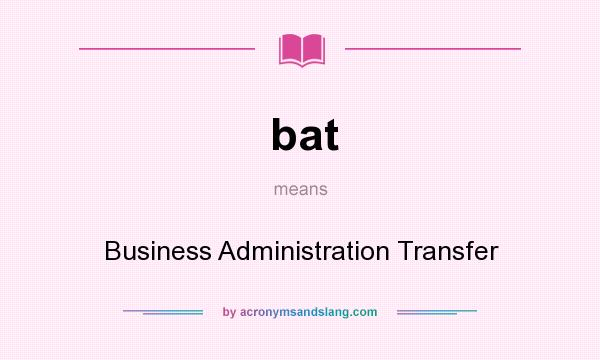 What does bat mean? It stands for Business Administration Transfer