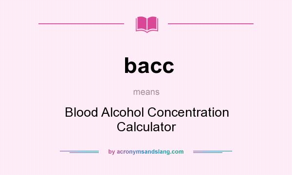 What does bacc mean? It stands for Blood Alcohol Concentration Calculator