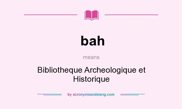 What does bah mean? It stands for Bibliotheque Archeologique et Historique