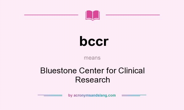 What does bccr mean? It stands for Bluestone Center for Clinical Research