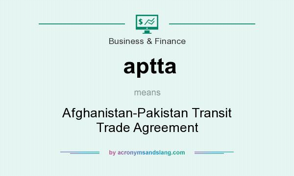 What does aptta mean? It stands for Afghanistan-Pakistan Transit Trade Agreement