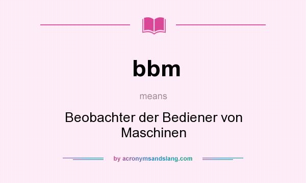 What does bbm mean? It stands for Beobachter der Bediener von Maschinen