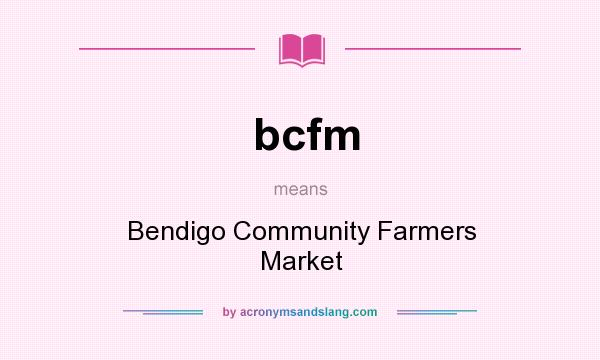 What does bcfm mean? It stands for Bendigo Community Farmers Market