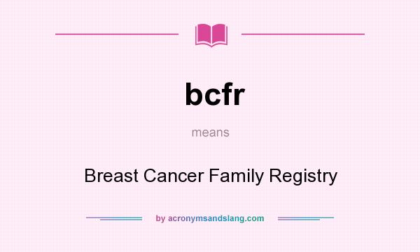 What does bcfr mean? It stands for Breast Cancer Family Registry
