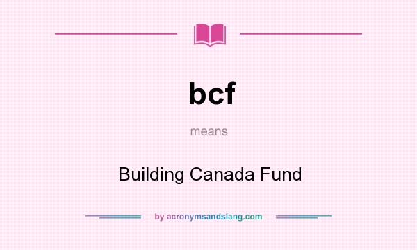 What does bcf mean? It stands for Building Canada Fund