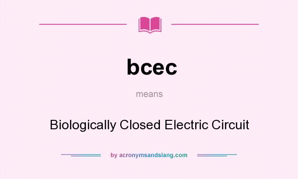 What does bcec mean? It stands for Biologically Closed Electric Circuit
