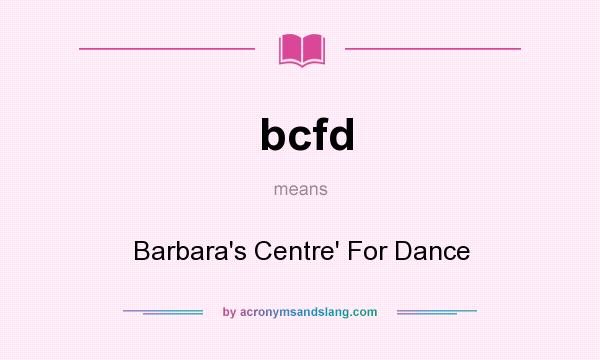 What does bcfd mean? It stands for Barbara`s Centre` For Dance