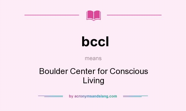 What does bccl mean? It stands for Boulder Center for Conscious Living